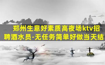 郑州生意好素质高夜场ktv招聘酒水员-无任务简单好做当天结